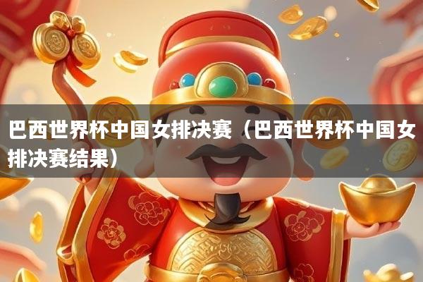 巴西世界杯中国女排决赛（巴西世界杯中国女排决赛结果）