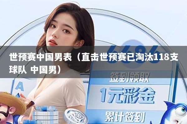 世预赛中国男表（直击世预赛已淘汰118支球队 中国男）