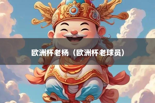 欧洲杯老杨（欧洲杯老球员）