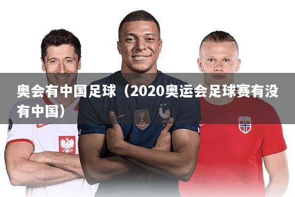 奥会有中国足球（2020奥运会足球赛有没有中国）