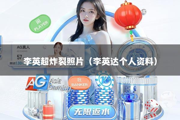 李英超炸裂照片（李英达个人资料）