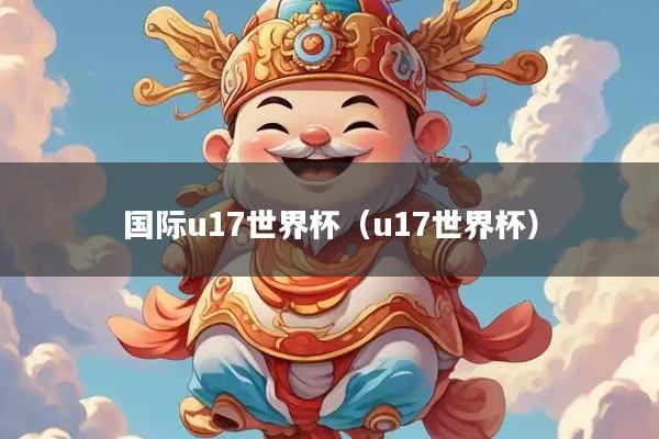 国际u17世界杯（u17世界杯）