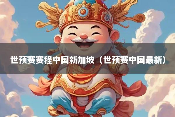 世预赛赛程中国新加坡（世预赛中国最新）