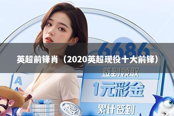 英超前锋肖（2020英超现役十大前锋）