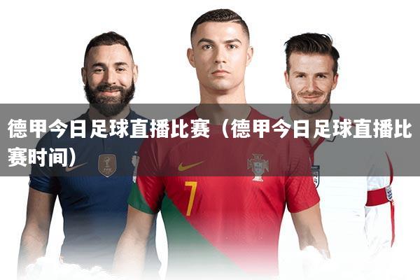 德甲今日足球直播比赛（德甲今日足球直播比赛时间）