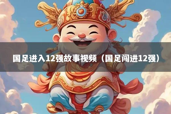 国足进入12强故事视频（国足闯进12强）