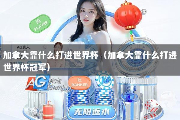 加拿大靠什么打进世界杯（加拿大靠什么打进世界杯冠军）