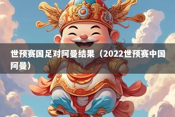 世预赛国足对阿曼结果（2022世预赛中国阿曼）