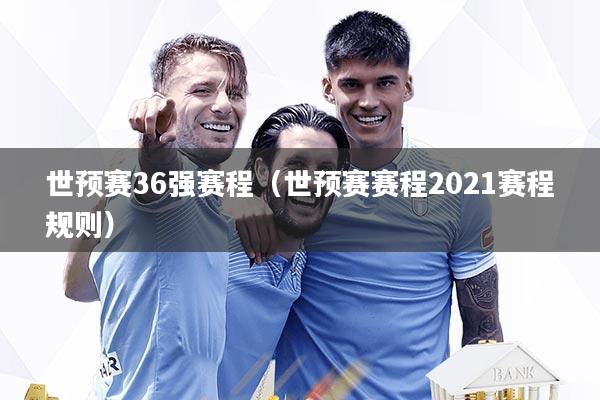 世预赛36强赛程（世预赛赛程2021赛程规则）