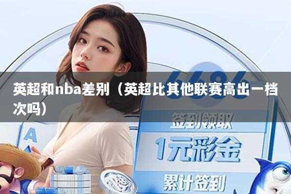英超和nba差别（英超比其他联赛高出一档次吗）