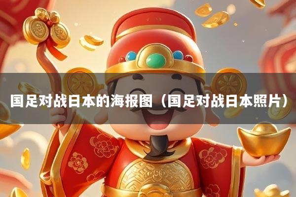 国足对战日本的海报图（国足对战日本照片）