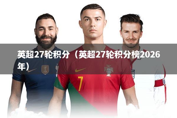 英超27轮积分（英超27轮积分榜2026年）