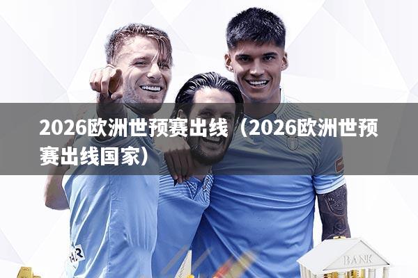 2026欧洲世预赛出线（2026欧洲世预赛出线国家）