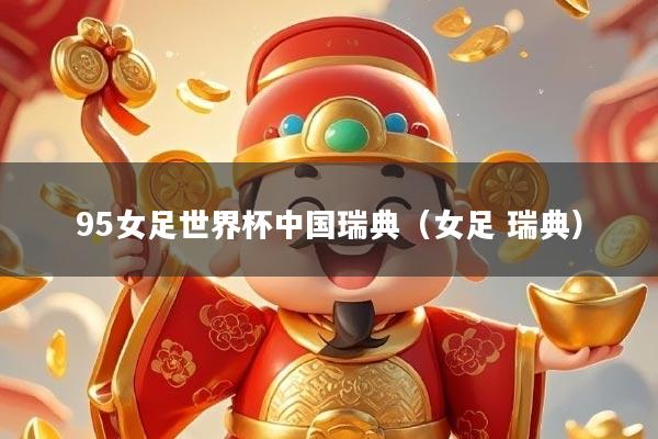95女足世界杯中国瑞典（女足 瑞典）