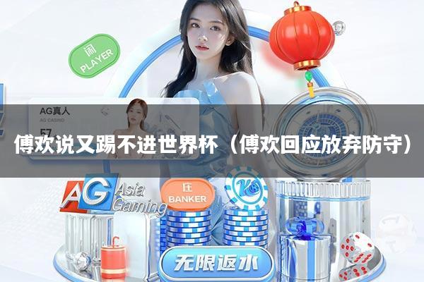 傅欢说又踢不进世界杯（傅欢回应放弃防守）