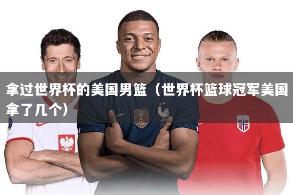 拿过世界杯的美国男篮（世界杯篮球冠军美国拿了几个）