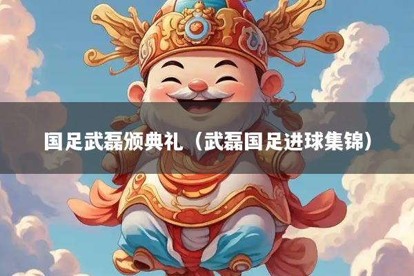 国足武磊颁典礼（武磊国足进球集锦）