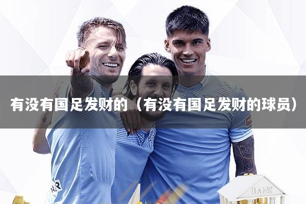 有没有国足发财的（有没有国足发财的球员）
