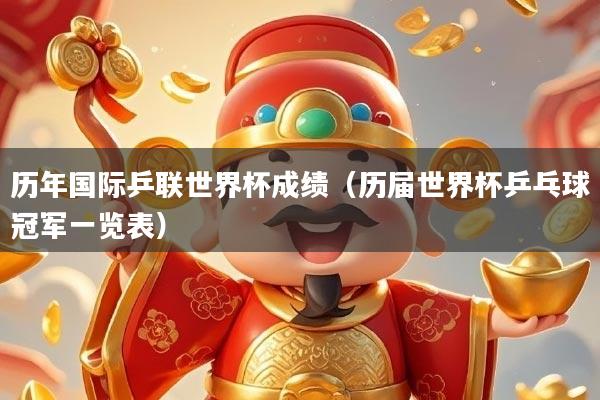 历年国际乒联世界杯成绩（历届世界杯乒乓球冠军一览表）