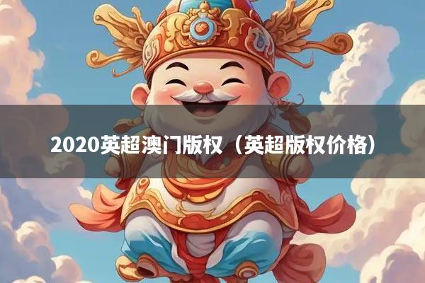 2020英超澳门版权（英超版权价格）