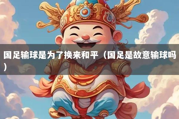 国足输球是为了换来和平（国足是故意输球吗）