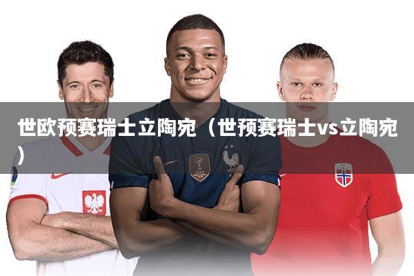 世欧预赛瑞士立陶宛（世预赛瑞士vs立陶宛）