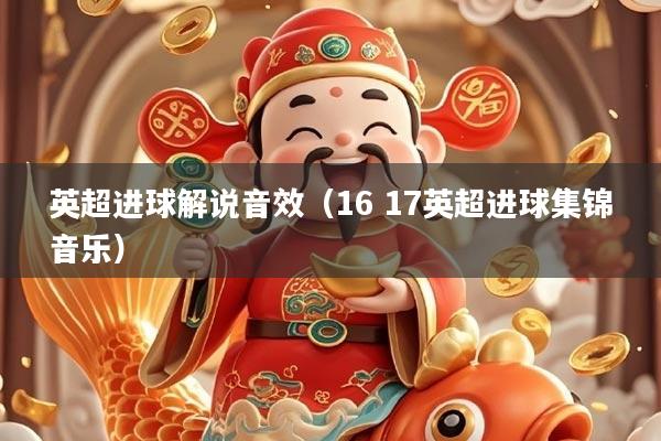 英超进球解说音效（16 17英超进球集锦音乐）