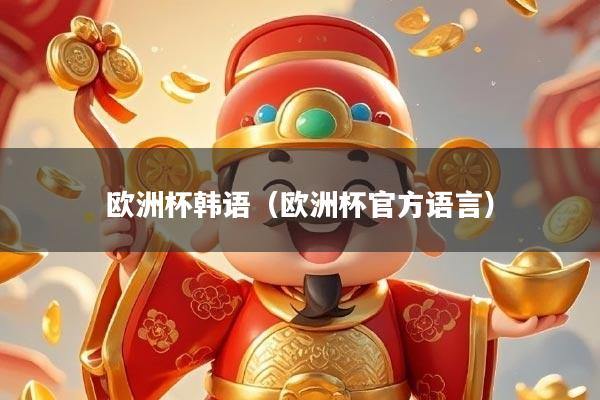 欧洲杯韩语（欧洲杯官方语言）
