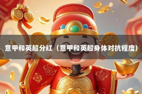 意甲和英超分红（意甲和英超身体对抗程度）