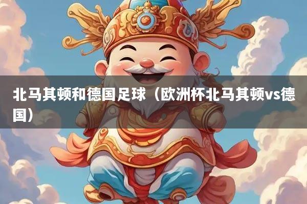 北马其顿和德国足球（欧洲杯北马其顿vs德国）