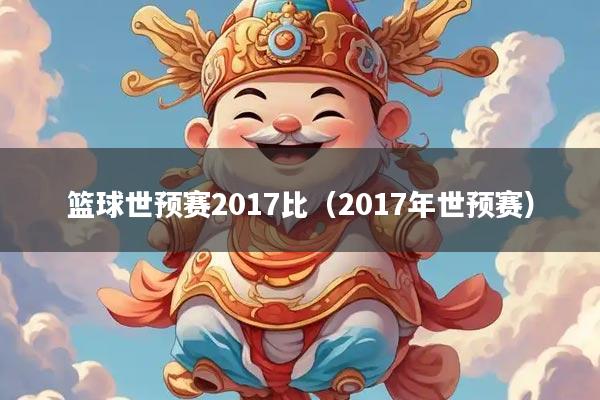 篮球世预赛2017比（2017年世预赛）