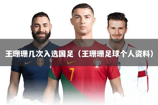 王珊珊几次入选国足（王珊珊足球个人资料）