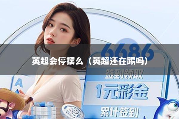 英超会停摆么（英超还在踢吗）