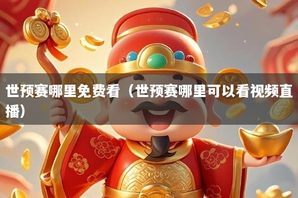 世预赛哪里免费看（世预赛哪里可以看视频直播）