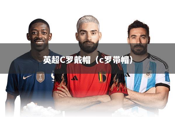 英超C罗戴帽（c罗带帽）