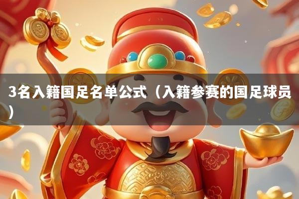 3名入籍国足名单公式（入籍参赛的国足球员）