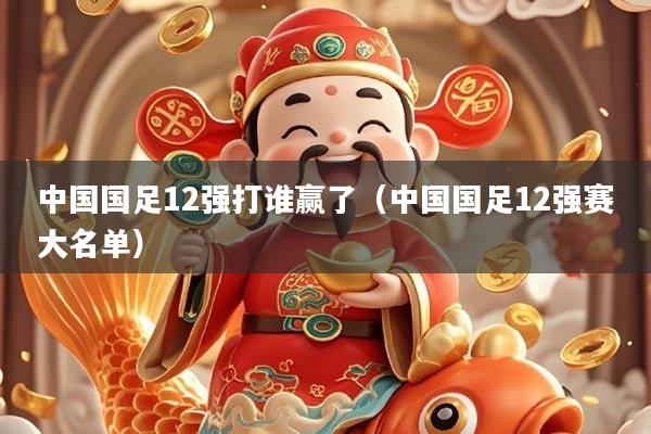 中国国足12强打谁赢了（中国国足12强赛大名单）