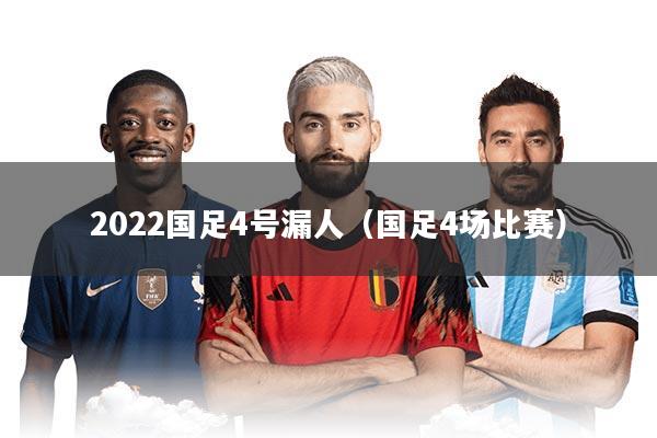 2022国足4号漏人（国足4场比赛）