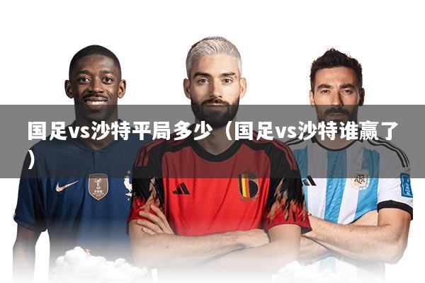 国足vs沙特平局多少（国足vs沙特谁赢了）
