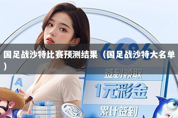 国足战沙特比赛预测结果（国足战沙特大名单）