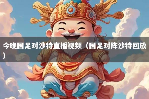 今晚国足对沙特直播视频（国足对阵沙特回放）