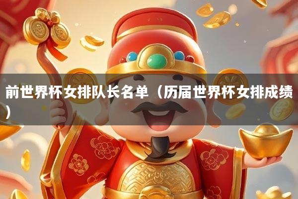 前世界杯女排队长名单（历届世界杯女排成绩）