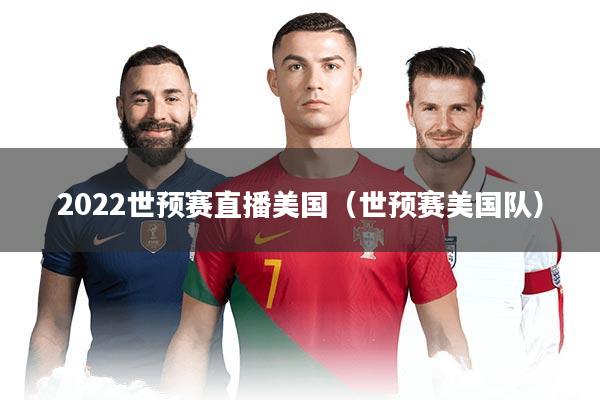 2022世预赛直播美国（世预赛美国队）