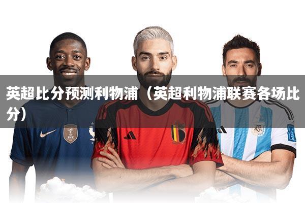 英超比分预测利物浦（英超利物浦联赛各场比分）