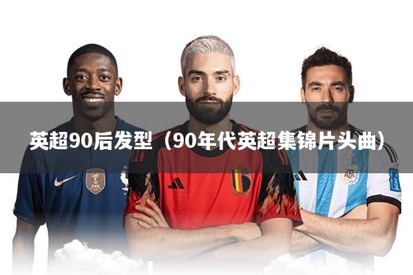 英超90后发型（90年代英超集锦片头曲）