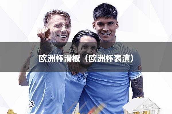 欧洲杯滑板（欧洲杯表演）