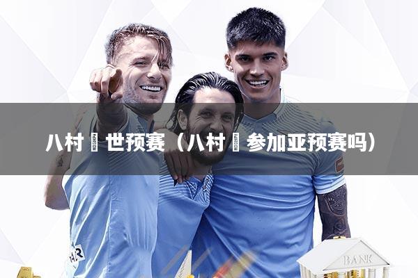 八村塁世预赛（八村塁参加亚预赛吗）