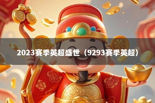 2023赛季英超盛世（9293赛季英超）