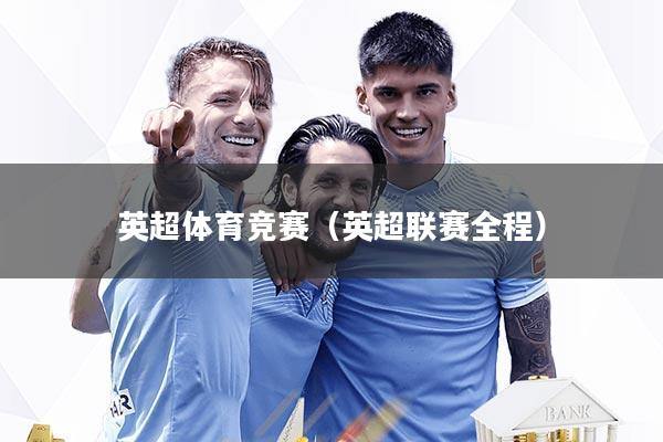 英超体育竞赛（英超联赛全程）