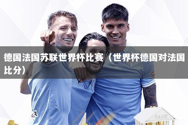 德国法国苏联世界杯比赛（世界杯德国对法国比分）